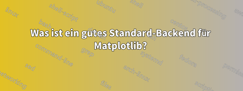 Was ist ein gutes Standard-Backend für Matplotlib?