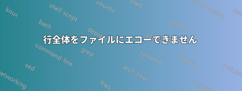 行全体をファイルにエコーできません