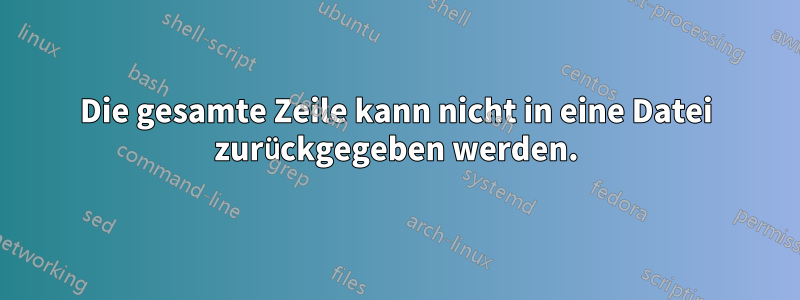 Die gesamte Zeile kann nicht in eine Datei zurückgegeben werden.