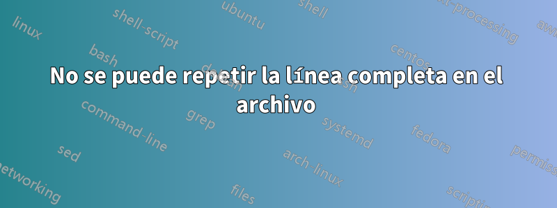 No se puede repetir la línea completa en el archivo