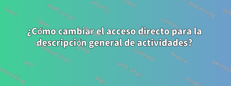 ¿Cómo cambiar el acceso directo para la descripción general de actividades?