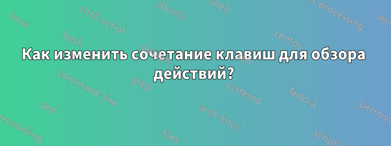 Как изменить сочетание клавиш для обзора действий?