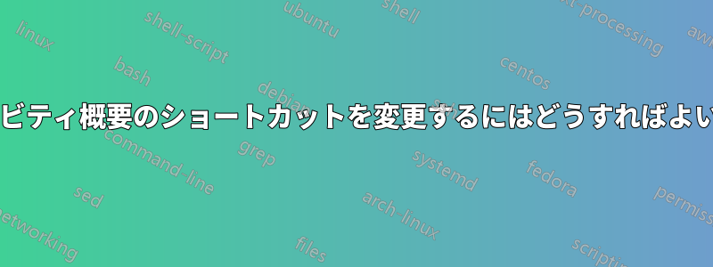 アクティビティ概要のショートカットを変更するにはどうすればよいですか?