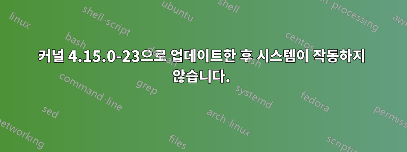 커널 4.15.0-23으로 업데이트한 후 시스템이 작동하지 않습니다.