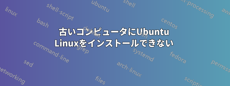 古いコンピュータにUbuntu Linuxをインストールできない