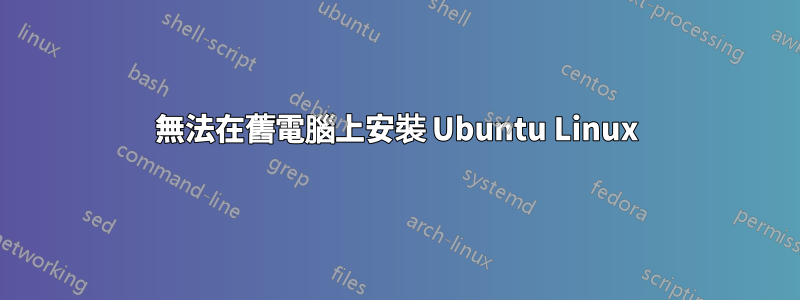 無法在舊電腦上安裝 Ubuntu Linux