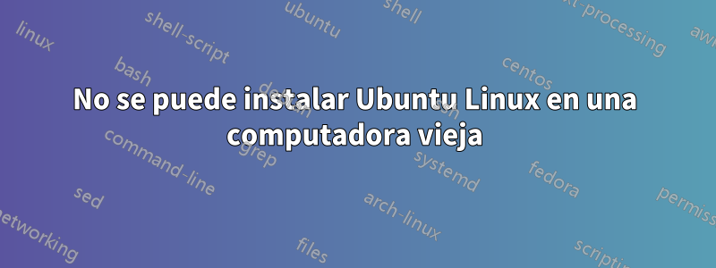 No se puede instalar Ubuntu Linux en una computadora vieja