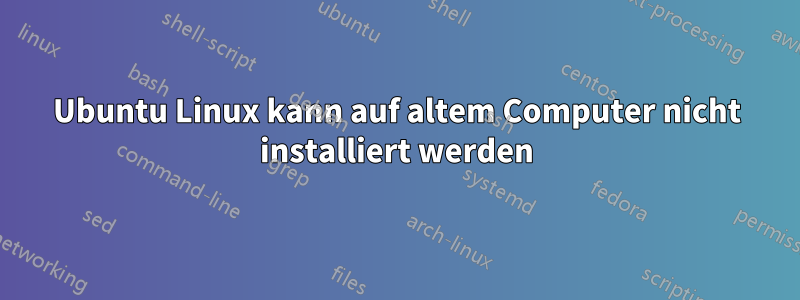 Ubuntu Linux kann auf altem Computer nicht installiert werden