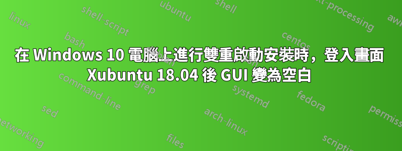 在 Windows 10 電腦上進行雙重啟動安裝時，登入畫面 Xubuntu 18.04 後 GUI 變為空白