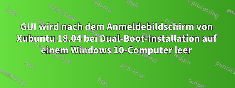 GUI wird nach dem Anmeldebildschirm von Xubuntu 18.04 bei Dual-Boot-Installation auf einem Windows 10-Computer leer