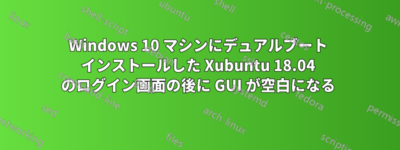 Windows 10 マシンにデュアルブート インストールした Xubuntu 18.04 のログイン画面の後に GUI が空白になる