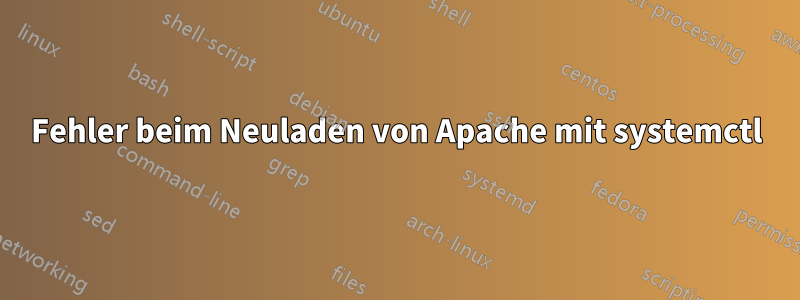 Fehler beim Neuladen von Apache mit systemctl