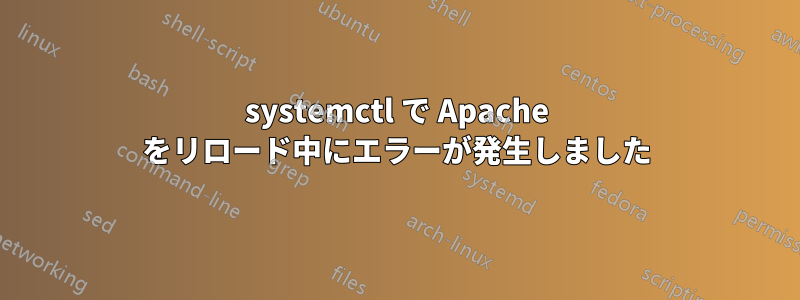 systemctl で Apache をリロード中にエラーが発生しました