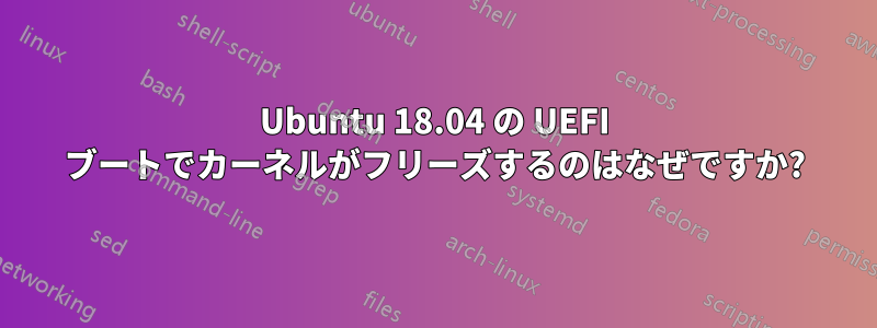 Ubuntu 18.04 の UEFI ブートでカーネルがフリーズするのはなぜですか?