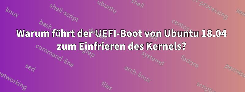 Warum führt der UEFI-Boot von Ubuntu 18.04 zum Einfrieren des Kernels?