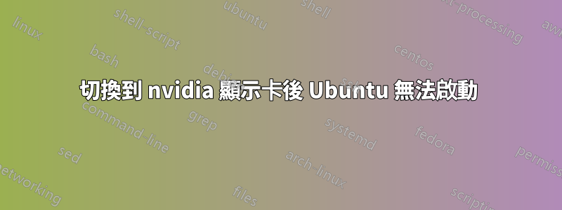 切換到 nvidia 顯示卡後 Ubuntu 無法啟動