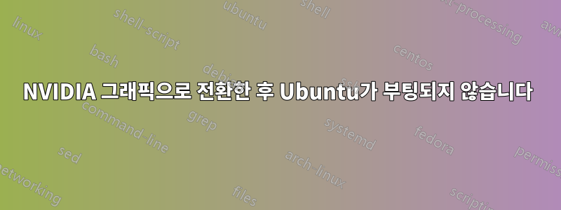 NVIDIA 그래픽으로 전환한 후 Ubuntu가 부팅되지 않습니다