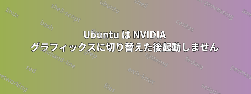 Ubuntu は NVIDIA グラフィックスに切り替えた後起動しません