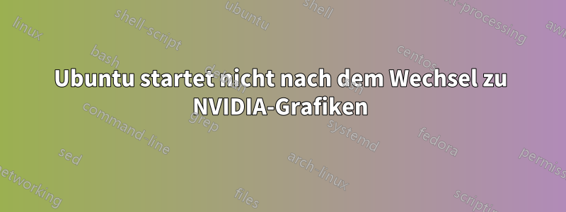 Ubuntu startet nicht nach dem Wechsel zu NVIDIA-Grafiken