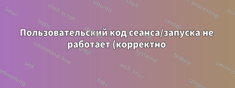 Пользовательский код сеанса/запуска не работает (корректно) в Xubuntu 16.04/18.04