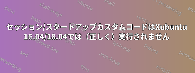 セッション/スタートアップカスタムコードはXubuntu 16.04/18.04では（正しく）実行されません