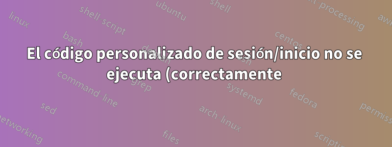 El código personalizado de sesión/inicio no se ejecuta (correctamente) en Xubuntu 16.04/18.04