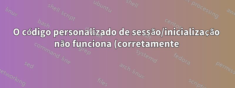 O código personalizado de sessão/inicialização não funciona (corretamente) no Xubuntu 16.04/18.04