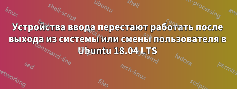 Устройства ввода перестают работать после выхода из системы или смены пользователя в Ubuntu 18.04 LTS