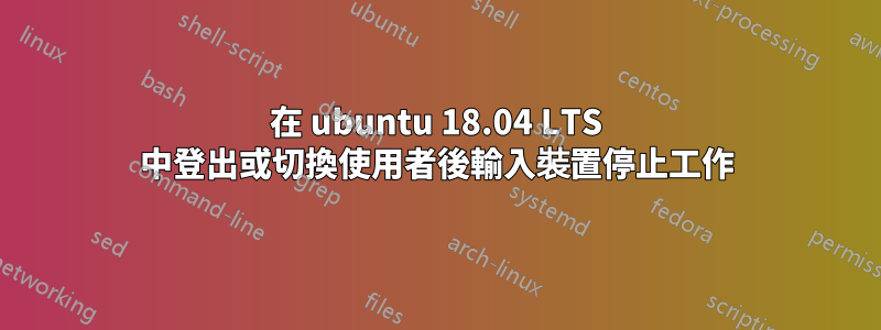 在 ubuntu 18.04 LTS 中登出或切換使用者後輸入裝置停止工作