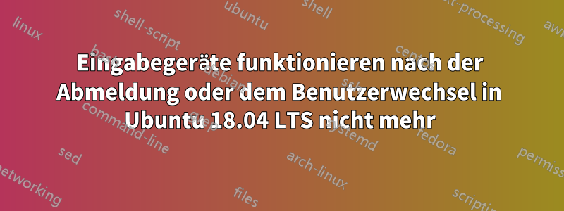 Eingabegeräte funktionieren nach der Abmeldung oder dem Benutzerwechsel in Ubuntu 18.04 LTS nicht mehr