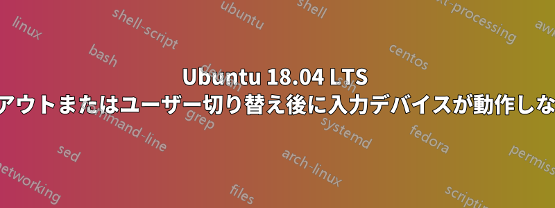 Ubuntu 18.04 LTS でログアウトまたはユーザー切り替え後に入力デバイスが動作しなくなる