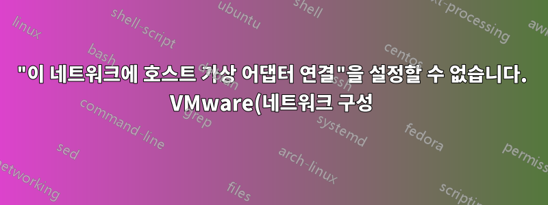 "이 네트워크에 호스트 가상 어댑터 연결"을 설정할 수 없습니다. VMware(네트워크 구성)
