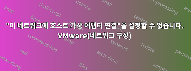 "이 네트워크에 호스트 가상 어댑터 연결"을 설정할 수 없습니다. VMware(네트워크 구성)