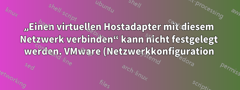 „Einen virtuellen Hostadapter mit diesem Netzwerk verbinden“ kann nicht festgelegt werden. VMware (Netzwerkkonfiguration)