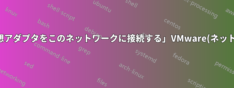 「ホスト仮想アダプタをこのネットワークに接続する」VMware(ネットワーク構成)を設定できません