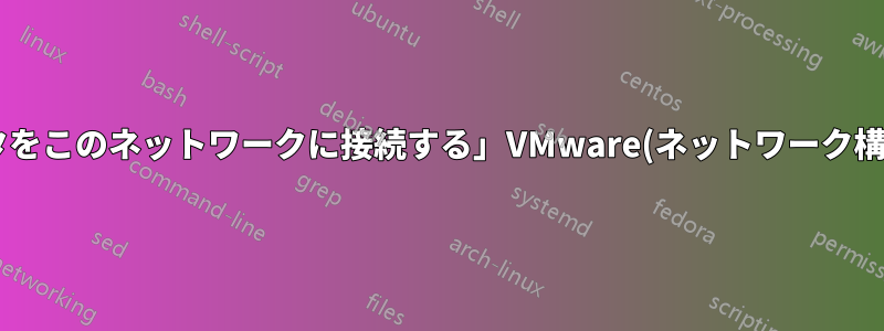 「ホスト仮想アダプタをこのネットワークに接続する」VMware(ネットワーク構成)を設定できません