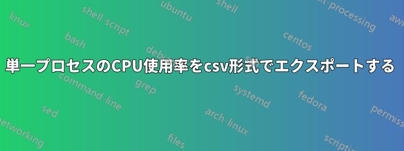 単一プロセスのCPU使用率をcsv形式でエクスポートする