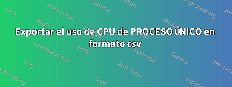 Exportar el uso de CPU de PROCESO ÚNICO en formato csv