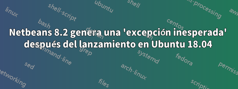 Netbeans 8.2 genera una 'excepción inesperada' después del lanzamiento en Ubuntu 18.04