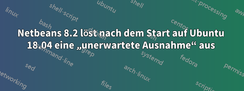 Netbeans 8.2 löst nach dem Start auf Ubuntu 18.04 eine „unerwartete Ausnahme“ aus