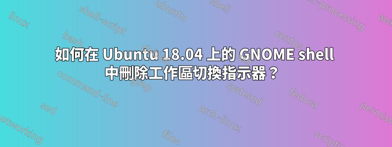 如何在 Ubuntu 18.04 上的 GNOME shell 中刪除工作區切換指示器？ 