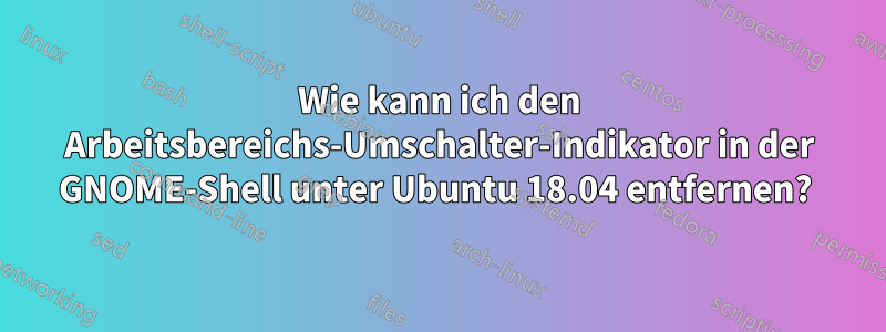 Wie kann ich den Arbeitsbereichs-Umschalter-Indikator in der GNOME-Shell unter Ubuntu 18.04 entfernen? 