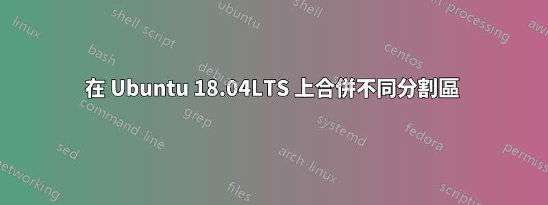 在 Ubuntu 18.04LTS 上合併不同分割區