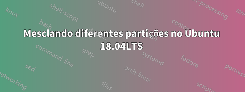 Mesclando diferentes partições no Ubuntu 18.04LTS