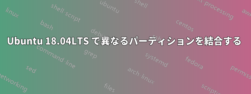 Ubuntu 18.04LTS で異なるパーティションを結合する