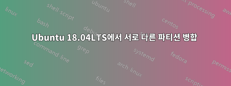 Ubuntu 18.04LTS에서 서로 다른 파티션 병합