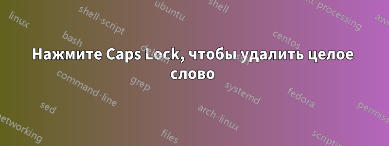 Нажмите Caps Lock, чтобы удалить целое слово