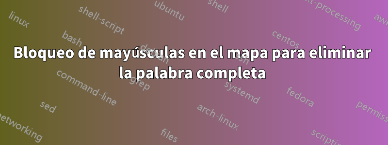 Bloqueo de mayúsculas en el mapa para eliminar la palabra completa