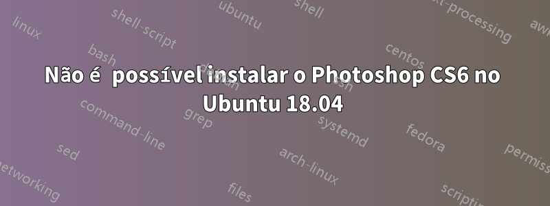 Não é possível instalar o Photoshop CS6 no Ubuntu 18.04