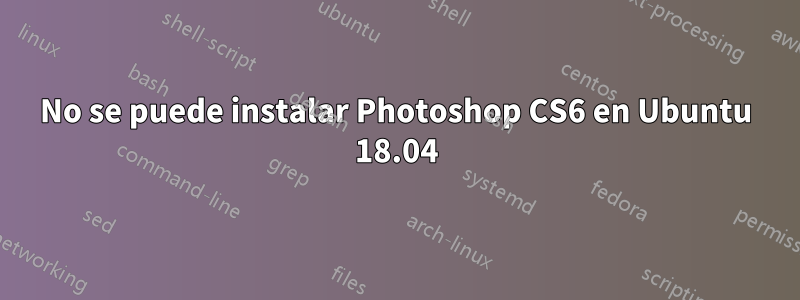 No se puede instalar Photoshop CS6 en Ubuntu 18.04